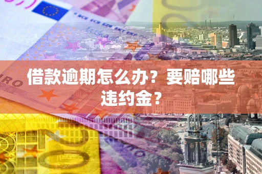 济南借款逾期怎么办？要赔哪些违约金？