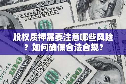 济南股权质押需要注意哪些风险？如何确保合法合规？
