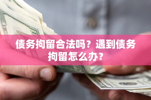 济南债务拘留合法吗？遇到债务拘留怎么办？