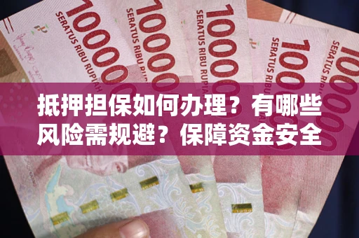 济南抵押担保如何办理？有哪些风险需规避？保障资金安全