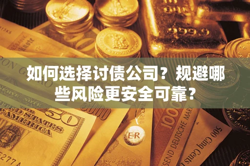 济南如何选择讨债公司？规避哪些风险更安全可靠？