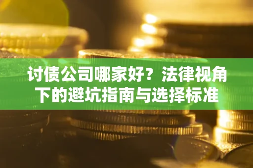 济南讨债公司哪家好？法律视角下的避坑指南与选择标准