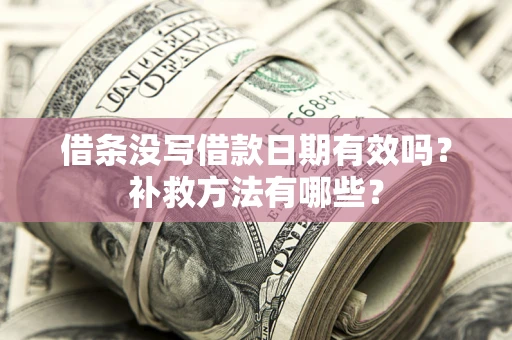 济南借条没写借款日期有效吗?补救方法有哪些? 济南借条没写借款日期有效吗?补救方法有哪些?