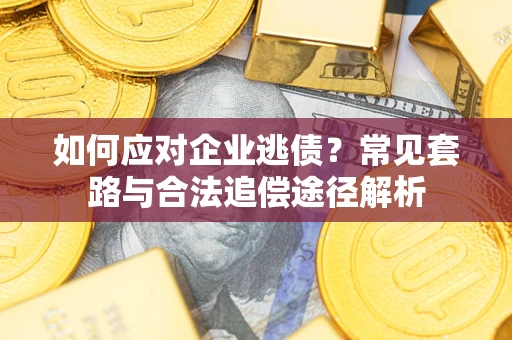 济南如何应对企业逃债？常见套路与合法追偿途径解析