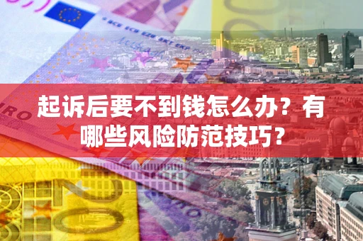 济南起诉后要不到钱怎么办?有哪些风险防范技巧? 济南起诉后要不到钱怎么办?有哪些风险防范技巧?