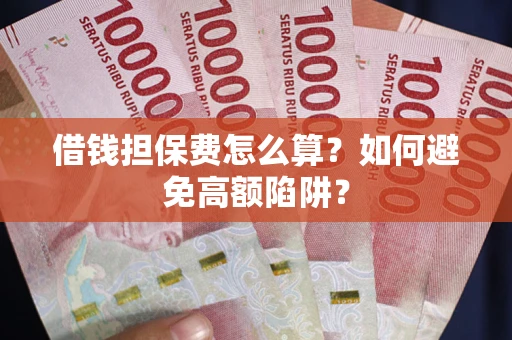 济南借钱担保费怎么算？如何避免高额陷阱？
