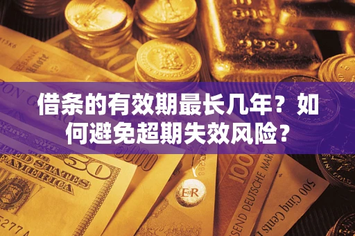 济南借条的有效期最长几年？如何避免超期失效风险？
