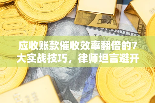 济南应收账款催收效率翻倍的7大实战技巧，律师坦言避开这些法律雷区最关键