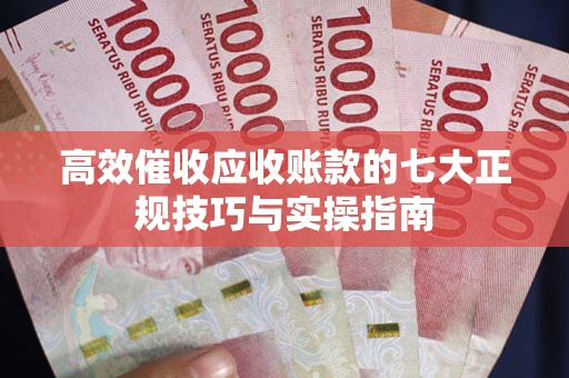 济南高效催收应收账款的七大正规技巧与实操指南