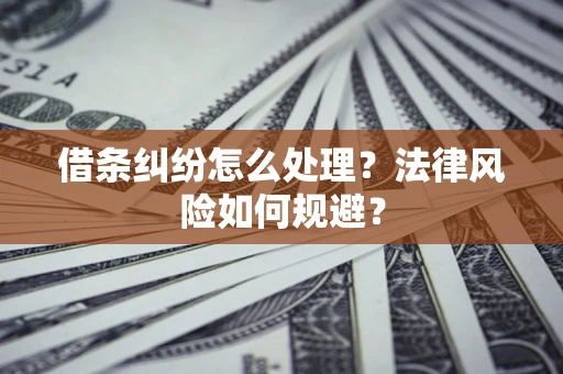济南借条纠纷怎么处理？法律风险如何规避？