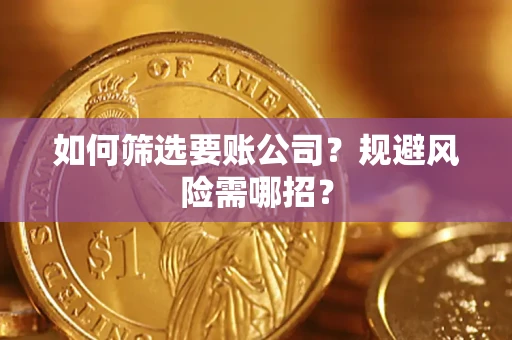 济南如何筛选要账公司？规避风险需哪招？