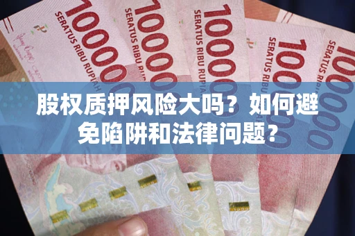 济南股权质押风险大吗？如何避免陷阱和法律问题？