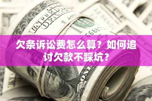 济南欠条诉讼费怎么算？如何追讨欠款不踩坑？