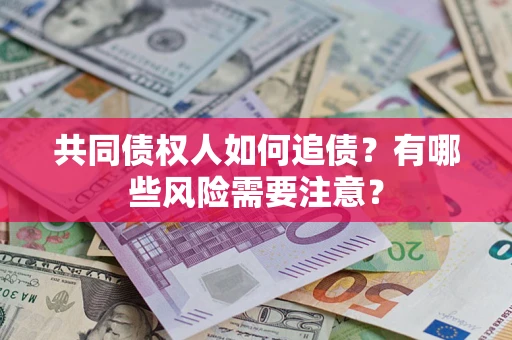 济南共同债权人如何追债？有哪些风险需要注意？