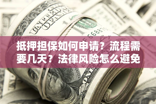 济南抵押担保如何申请？流程需要几天？法律风险怎么避免？避坑指南