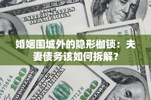 济南婚姻围城外的隐形枷锁：夫妻债务该如何拆解？