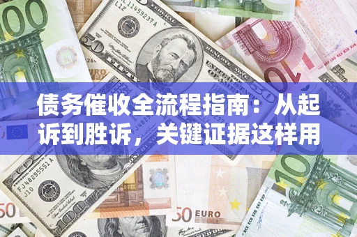 济南债务催收全流程指南：从起诉到胜诉，关键证据这样用