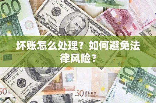 济南坏账怎么处理？如何避免法律风险？