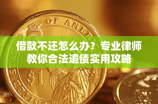 济南借款不还怎么办？专业律师教你合法追债实用攻略