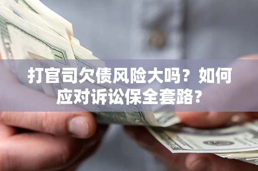 济南打官司欠债风险大吗？如何应对诉讼保全套路？