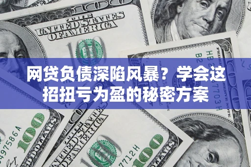 济南网贷负债深陷风暴？学会这招扭亏为盈的秘密方案