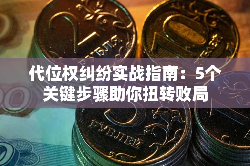 济南代位权纠纷实战指南：5个关键步骤助你扭转败局