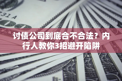 济南讨债公司到底合不合法？内行人教你3招避开陷阱