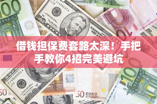 济南借钱担保费套路太深！手把手教你4招完美避坑