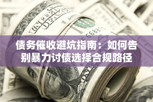 济南债务催收避坑指南：如何告别暴力讨债选择合规路径