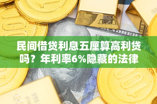 济南民间借贷利息五厘算高利贷吗？年利率6%隐藏的法律风险全解析