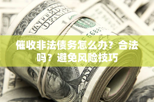 济南催收非法债务怎么办？合法吗？避免风险技巧