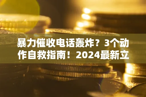 济南暴力催收电话轰炸？3个动作自救指南！2024最新立案标准全解析