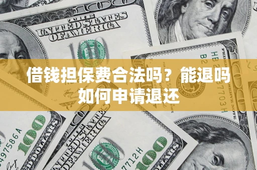 济南借钱担保费合法吗？能退吗如何申请退还