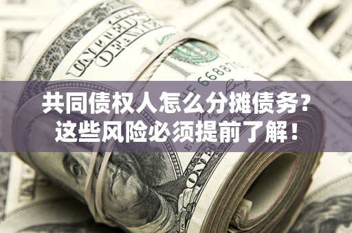济南共同债权人怎么分摊债务？这些风险必须提前了解！