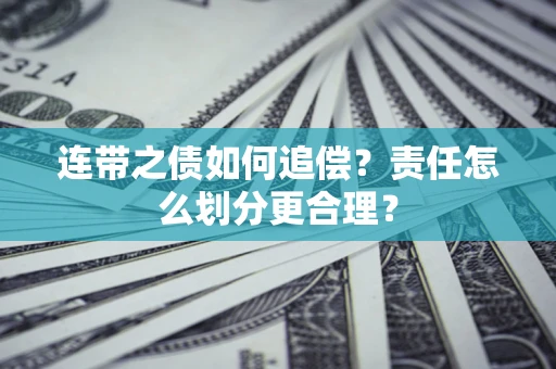 济南连带之债如何追偿？责任怎么划分更合理？