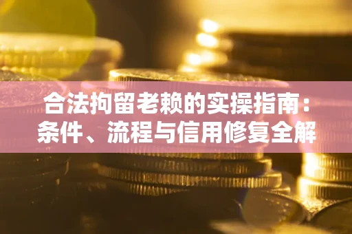 济南合法拘留老赖的实操指南：条件、流程与信用修复全解析