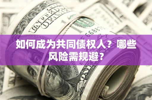 济南如何成为共同债权人？哪些风险需规避？