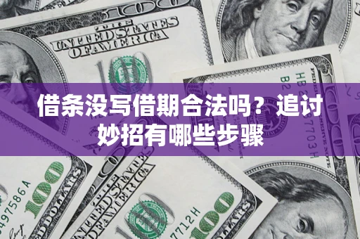 济南借条没写借期合法吗？追讨妙招有哪些步骤