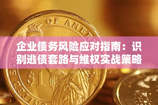 济南企业债务风险应对指南：识别逃债套路与维权实战策略