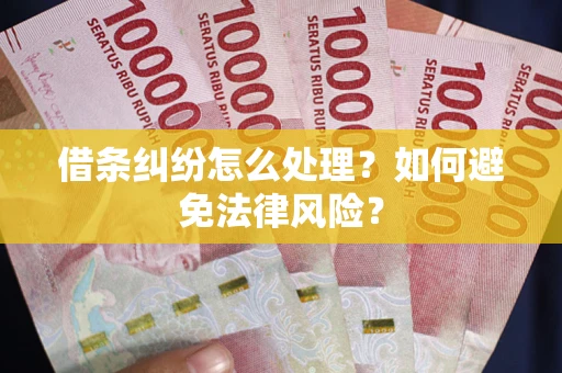 济南借条纠纷怎么处理？如何避免法律风险？