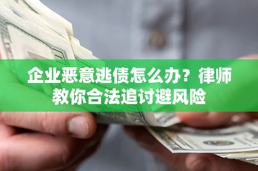 济南企业恶意逃债怎么办？律师教你合法追讨避风险