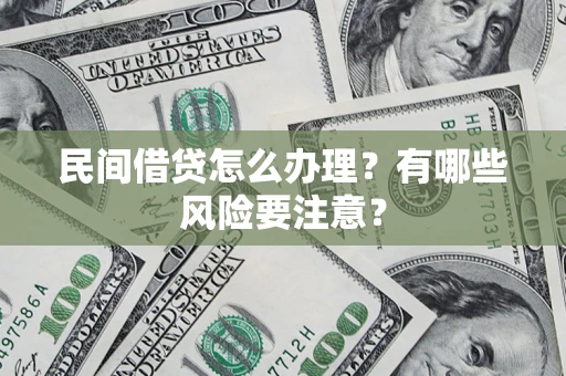 济南民间借贷怎么办理？有哪些风险要注意？