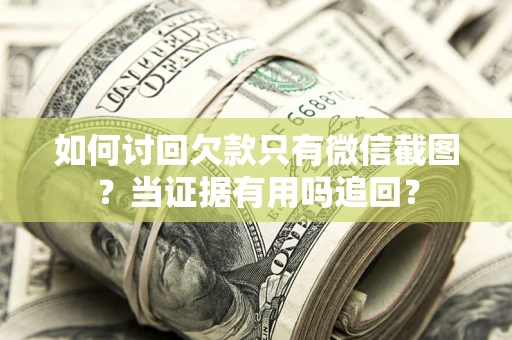 济南如何讨回欠款只有微信截图？当证据有用吗追回？