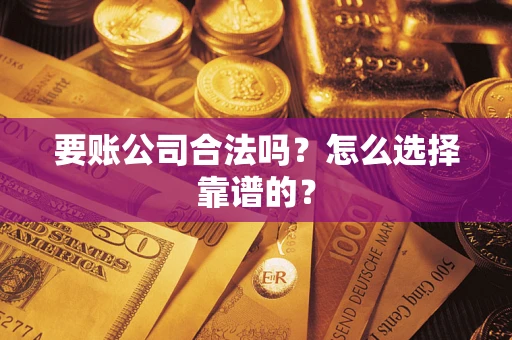 济南要账公司合法吗？怎么选择靠谱的？