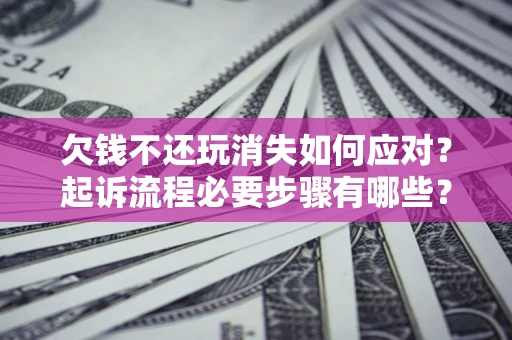 济南欠钱不还玩消失如何应对？起诉流程必要步骤有哪些？