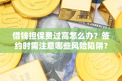 济南借钱担保费过高怎么办？签约时需注意哪些风险陷阱？