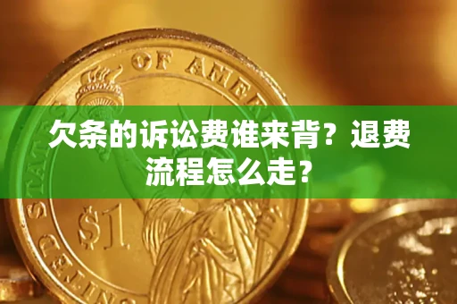 济南欠条的诉讼费谁来背？退费流程怎么走？