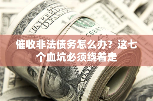 济南催收非法债务怎么办？这七个血坑必须绕着走