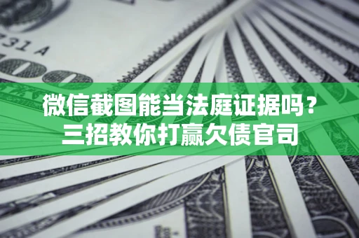 济南微信截图能当法庭证据吗？三招教你打赢欠债官司