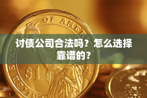 济南讨债公司合法吗？怎么选择靠谱的？